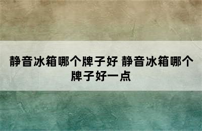 静音冰箱哪个牌子好 静音冰箱哪个牌子好一点